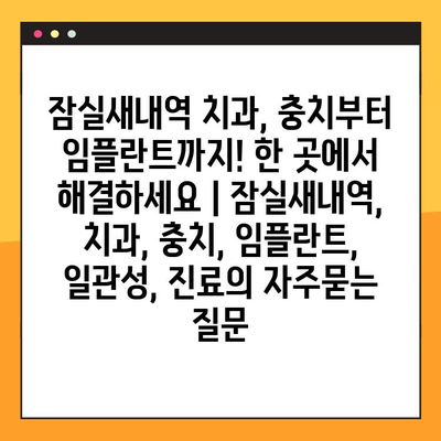 잠실새내역 치과, 충치부터 임플란트까지! 한 곳에서 해결하세요 | 잠실새내역, 치과, 충치, 임플란트, 일관성, 진료