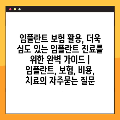 임플란트 보험 활용, 더욱 심도 있는 임플란트 진료를 위한 완벽 가이드 | 임플란트, 보험, 비용, 치료