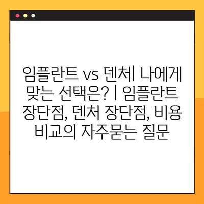 임플란트 vs 덴처| 나에게 맞는 선택은? | 임플란트 장단점, 덴처 장단점, 비용 비교