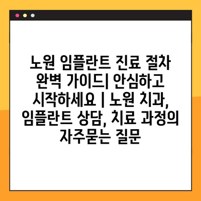 노원 임플란트 진료 절차 완벽 가이드| 안심하고 시작하세요 | 노원 치과, 임플란트 상담, 치료 과정