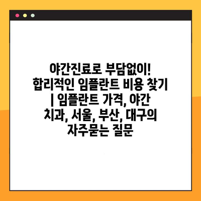 야간진료로 부담없이! 합리적인 임플란트 비용 찾기 | 임플란트 가격, 야간 치과, 서울, 부산, 대구