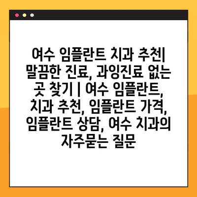 여수 임플란트 치과 추천| 말끔한 진료, 과잉진료 없는 곳 찾기 | 여수 임플란트, 치과 추천, 임플란트 가격, 임플란트 상담, 여수 치과