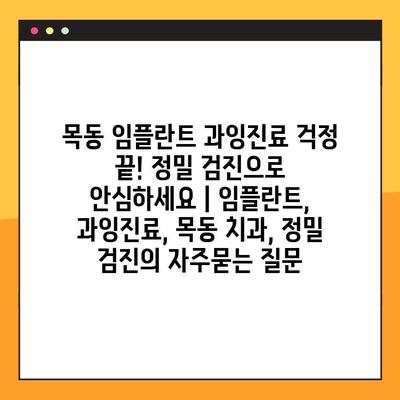 목동 임플란트 과잉진료 걱정 끝! 정밀 검진으로 안심하세요 | 임플란트, 과잉진료, 목동 치과, 정밀 검진