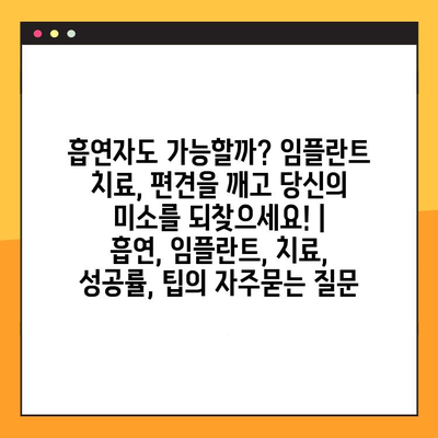 흡연자도 가능할까? 임플란트 치료, 편견을 깨고 당신의 미소를 되찾으세요! | 흡연, 임플란트, 치료, 성공률, 팁