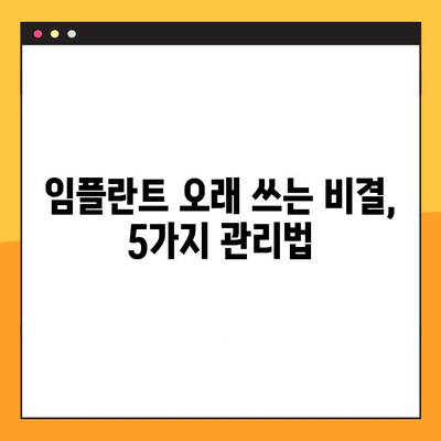 임플란트 수명 연장을 위한 5가지 전략 | 임플란트 관리, 오래 사용하는 방법, 임플란트 성공 팁