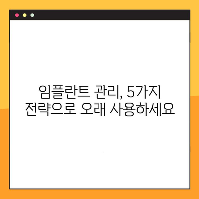 임플란트 수명 연장을 위한 5가지 전략 | 임플란트 관리, 오래 사용하는 방법, 임플란트 성공 팁