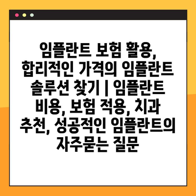 임플란트 보험 활용, 합리적인 가격의 임플란트 솔루션 찾기 | 임플란트 비용, 보험 적용, 치과 추천, 성공적인 임플란트