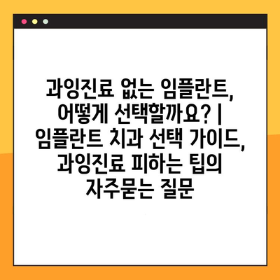 과잉진료 없는 임플란트, 어떻게 선택할까요? | 임플란트 치과 선택 가이드, 과잉진료 피하는 팁