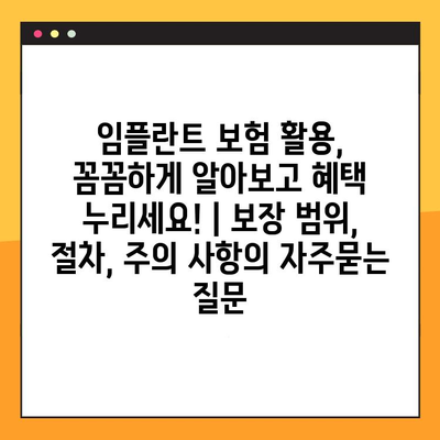 임플란트 보험 활용, 꼼꼼하게 알아보고 혜택 누리세요! | 보장 범위, 절차, 주의 사항