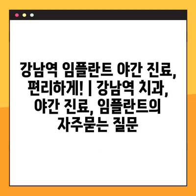 강남역 임플란트 야간 진료, 편리하게! | 강남역 치과, 야간 진료, 임플란트