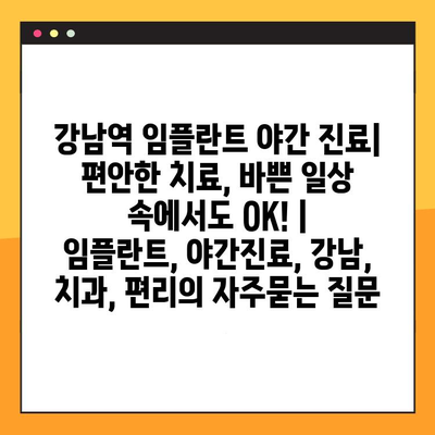 강남역 임플란트 야간 진료| 편안한 치료, 바쁜 일상 속에서도 OK! | 임플란트, 야간진료, 강남, 치과, 편리