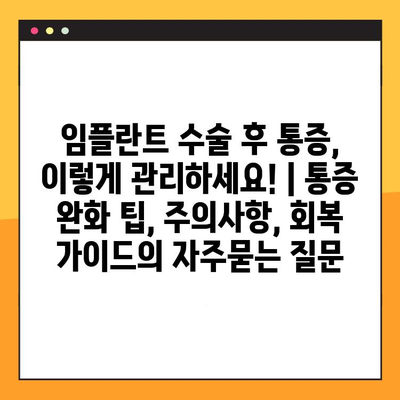 임플란트 수술 후 통증, 이렇게 관리하세요! | 통증 완화 팁, 주의사항, 회복 가이드