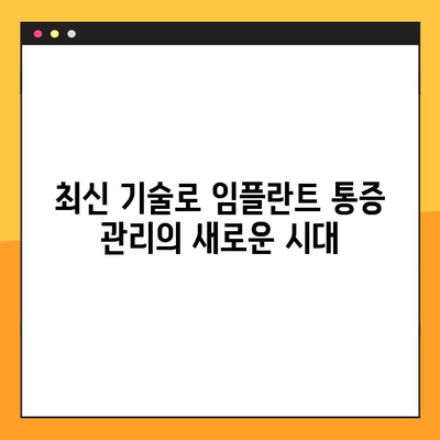 임플란트 통증, 이제는 다르게 관리하세요| 변화하는 치료법과 혁신적인 기술 | 임플란트 통증 관리, 통증 완화, 최신 기술, 치료법