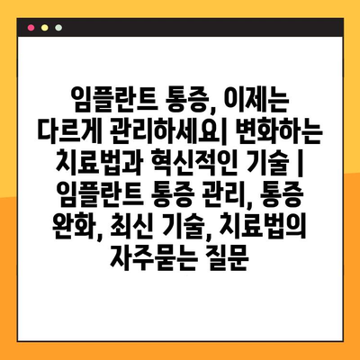 임플란트 통증, 이제는 다르게 관리하세요| 변화하는 치료법과 혁신적인 기술 | 임플란트 통증 관리, 통증 완화, 최신 기술, 치료법