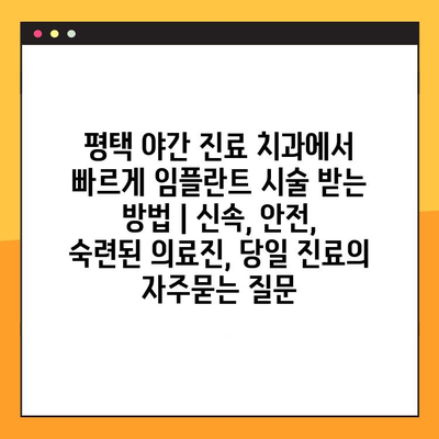 평택 야간 진료 치과에서 빠르게 임플란트 시술 받는 방법 | 신속, 안전, 숙련된 의료진, 당일 진료