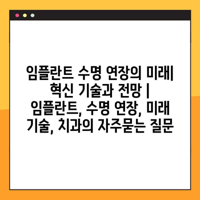 임플란트 수명 연장의 미래| 혁신 기술과 전망 | 임플란트, 수명 연장, 미래 기술, 치과