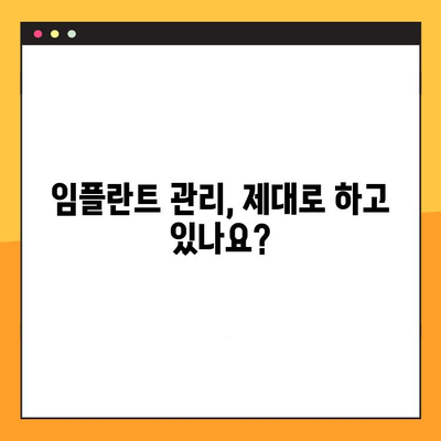 임플란트 실패, 구강 위생 관리 부족이 원인일까요? | 임플란트, 구강 위생, 관리, 실패 원인, 주의 사항