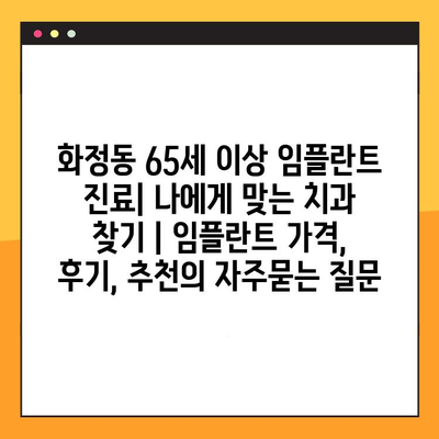 화정동 65세 이상 임플란트 진료| 나에게 맞는 치과 찾기 | 임플란트 가격, 후기, 추천