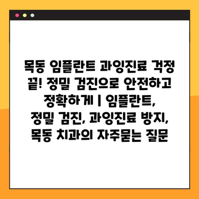 목동 임플란트 과잉진료 걱정 끝! 정밀 검진으로 안전하고 정확하게 | 임플란트,  정밀 검진, 과잉진료 방지, 목동 치과