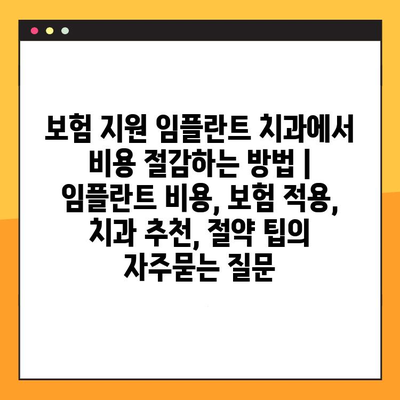 보험 지원 임플란트 치과에서 비용 절감하는 방법 | 임플란트 비용, 보험 적용, 치과 추천, 절약 팁