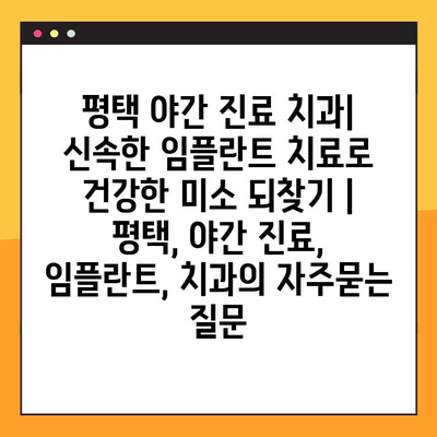 평택 야간 진료 치과| 신속한 임플란트 치료로 건강한 미소 되찾기 | 평택, 야간 진료, 임플란트, 치과