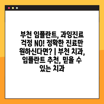 부천 임플란트, 과잉진료 걱정 NO! 정확한 진료만 원하신다면? | 부천 치과, 임플란트 추천, 믿을 수 있는 치과