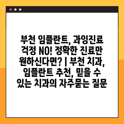 부천 임플란트, 과잉진료 걱정 NO! 정확한 진료만 원하신다면? | 부천 치과, 임플란트 추천, 믿을 수 있는 치과