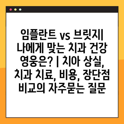 임플란트 vs 브릿지| 나에게 맞는 치과 건강 영웅은? | 치아 상실, 치과 치료, 비용, 장단점 비교