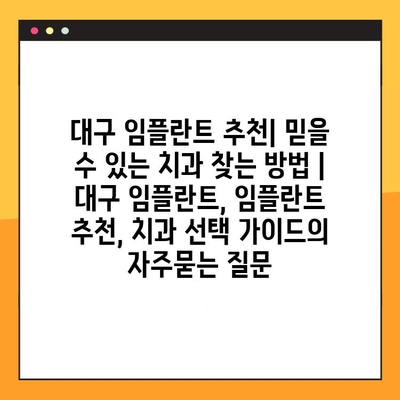 대구 임플란트 추천| 믿을 수 있는 치과 찾는 방법 | 대구 임플란트, 임플란트 추천, 치과 선택 가이드