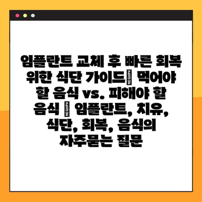 임플란트 교체 후 빠른 회복 위한 식단 가이드| 먹어야 할 음식 vs. 피해야 할 음식 | 임플란트, 치유, 식단, 회복, 음식