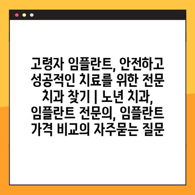 고령자 임플란트, 안전하고 성공적인 치료를 위한 전문 치과 찾기 | 노년 치과, 임플란트 전문의, 임플란트 가격 비교