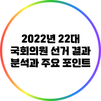 2022년 22대 국회의원 선거 결과 분석과 주요 포인트
