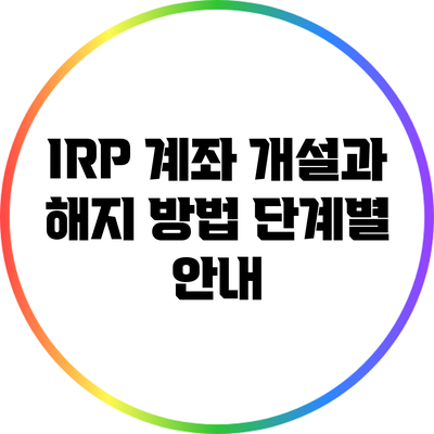 IRP 계좌 개설과 해지 방법: 단계별 안내