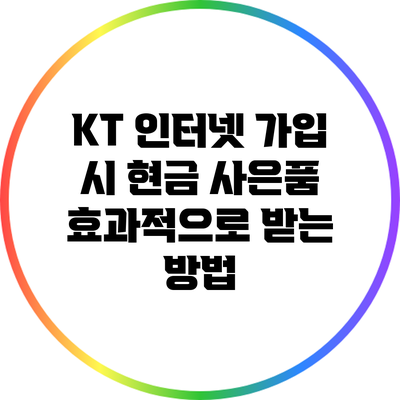 KT 인터넷 가입 시 현금 사은품 효과적으로 받는 방법