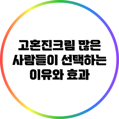 고혼진크림: 많은 사람들이 선택하는 이유와 효과