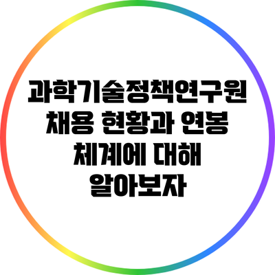 과학기술정책연구원 채용 현황과 연봉 체계에 대해 알아보자