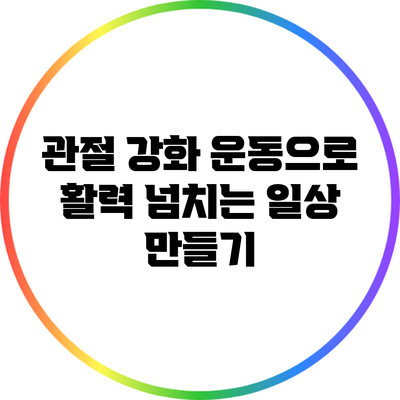 관절 강화 운동으로 활력 넘치는 일상 만들기