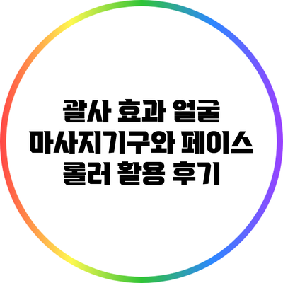 괄사 효과: 얼굴 마사지기구와 페이스 롤러 활용 후기