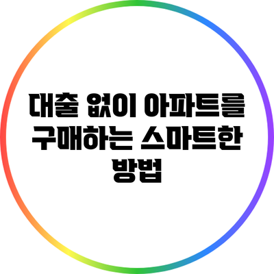 대출 없이 아파트를 구매하는 스마트한 방법