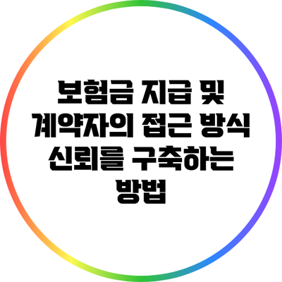 보험금 지급 및 계약자의 접근 방식: 신뢰를 구축하는 방법