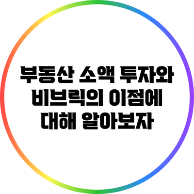 부동산 소액 투자와 비브릭의 이점에 대해 알아보자