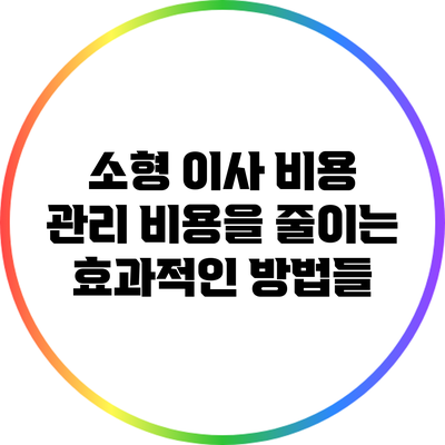 소형 이사 비용 관리: 비용을 줄이는 효과적인 방법들