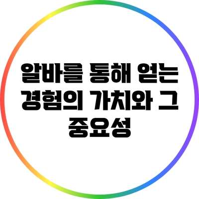 알바를 통해 얻는 경험의 가치와 그 중요성
