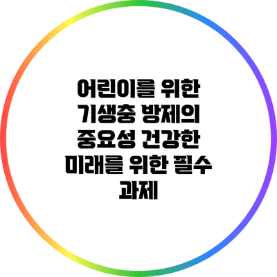 어린이를 위한 기생충 방제의 중요성: 건강한 미래를 위한 필수 과제