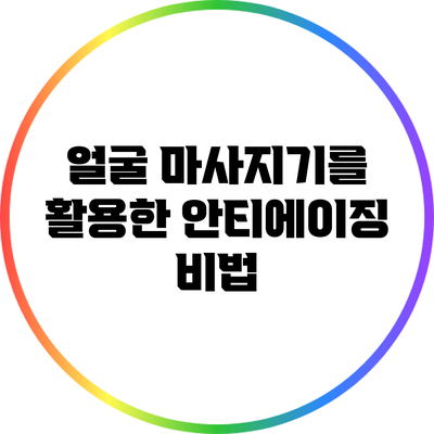 얼굴 마사지기를 활용한 안티에이징 비법