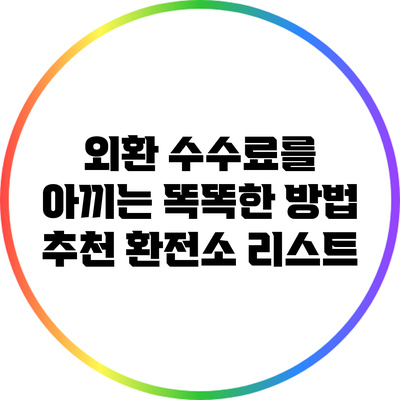 외환 수수료를 아끼는 똑똑한 방법: 추천 환전소 리스트