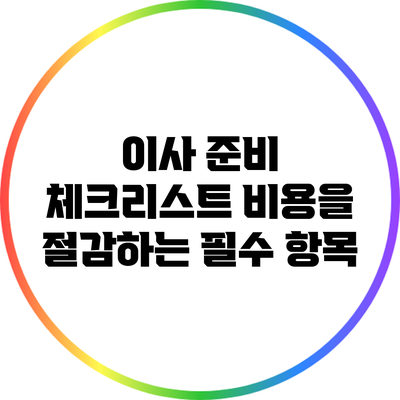 이사 준비 체크리스트: 비용을 절감하는 필수 항목