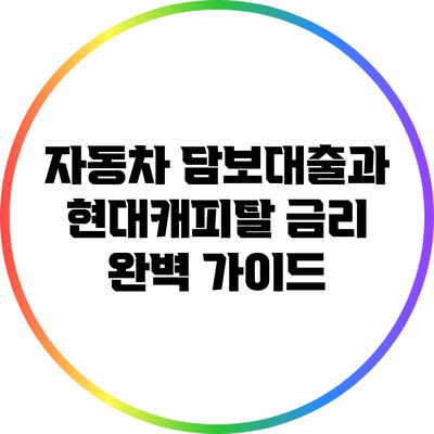 자동차 담보대출과 현대캐피탈 금리 완벽 가이드