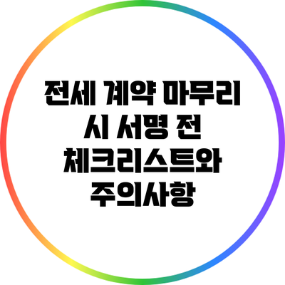 전세 계약 마무리 시 서명 전 체크리스트와 주의사항