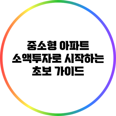 중소형 아파트 소액투자로 시작하는 초보 가이드